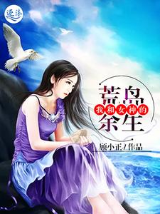 我和女神的荒岛余生最新章节，我和女神的荒岛余生章节在线阅读