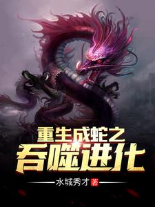 赵昊基多拉为主角的小说重生成蛇之吞噬进化在线阅读