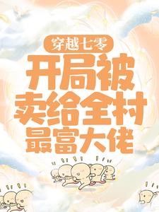 穿越七零：开局被卖给全村最富大佬最新章节，穿越七零：开局被卖给全村最富大佬章节在线阅读