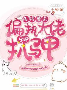 病娇萝莉：偏执大佬乐中扒马甲小说的免费电子版在哪里可以下载或阅读？