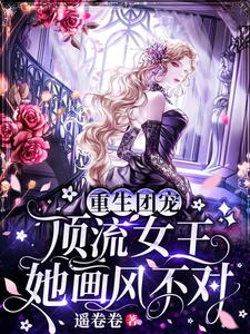 黎苏苏顾棠为主角的小说叫什么？免费看重生团宠：顶流女王她画风不对