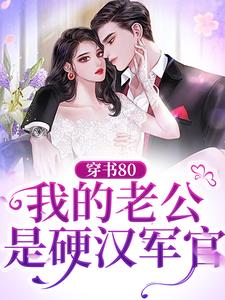 穿书80：我的老公是硬汉军官小说阅读，穿书80：我的老公是硬汉军官完结版