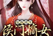 求推荐可以免费阅读复仇重生:侯门嫡女不好惹小说的网站-贝壳文学
