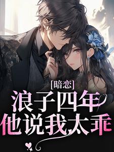 暗恋浪子四年，他说我太乖温栀靳淮肆，暗恋浪子四年，他说我太乖章节在线阅读