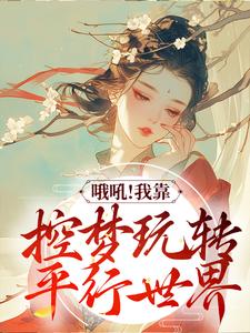 哦吼！我靠控梦玩转平行世界小说最新更新在哪里？免费在线看