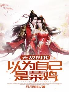 无敌的我以为自己是菜鸡 孟苍于月儿小说在线章节目录阅读最新章节