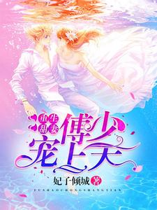 重生甜妻：傅少宠上天免费阅读，重生甜妻：傅少宠上天章节在线阅读