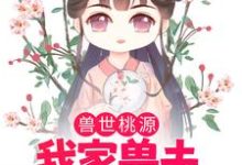 免费看兽世桃源：我家兽夫颜值爆表小说的网站有哪些？-贝壳文学
