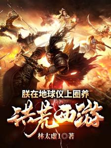 小说《朕在地球仪上圈养洪荒西游》章节免费阅读