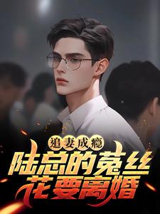 追妻成瘾：陆总的菟丝花要离婚这本小说怎么样？免费在线阅读试试