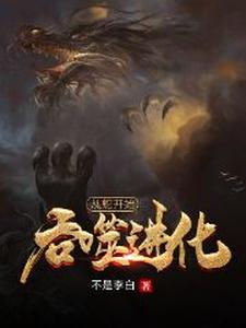 从蛇开始吞噬进化小说，从蛇开始吞噬进化林寒赵雨桐