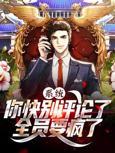 系统：你快别评论了，全员要疯了小说，系统：你快别评论了，全员要疯了免费阅读