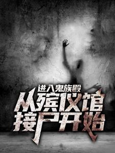 进入鬼族殿，从殡仪馆接尸开始免费阅读，进入鬼族殿，从殡仪馆接尸开始章节在线阅读