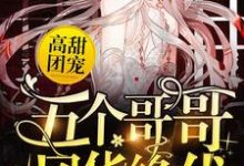 高甜团宠:五个哥哥风华绝代小说,高甜团宠:五个哥哥风华绝代章节在线阅读-贝壳文学