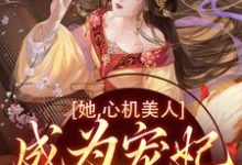 她,心机美人,成为宠妃很简单啊小说,她,心机美人,成为宠妃很简单啊免费阅读-贝壳文学