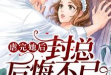 虐完她后封总后悔不已封霆潇君明惜小说在线章节目录阅读最新章节-贝壳文学