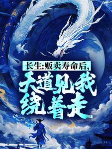 长生：贩卖寿命后，天道见我绕着走小说的所有章节都能在哪里免费读到？