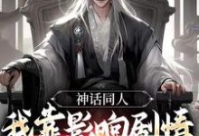 完整版的神话同人:我靠影响剧情获得奖励小说在哪里可以免费读到?-贝壳文学