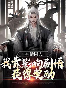 完整版的神话同人：我靠影响剧情获得奖励小说在哪里可以免费读到？