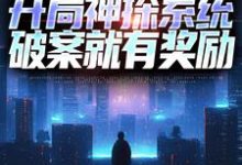 免费阅读常威为主角的小说,穿越:开局神探系统,破案就有奖励在线看-贝壳文学