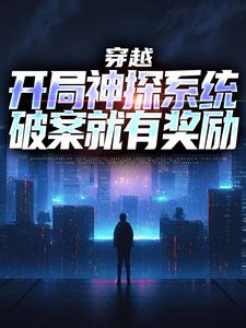 免费阅读常威为主角的小说，穿越：开局神探系统，破案就有奖励在线看