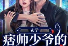 哪里能找到玄学：痞帅少爷的娇娇小祖宗小说的全部章节？-贝壳文学