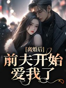 离婚后，前夫开始爱我了这本小说在哪里可以看？哪里有免费试读章节？