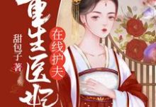 求重生医妃在线护夫小说免费资源-贝壳文学