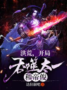 《洪荒，开局吞噬太一和帝俊》小说章节在线试读，《洪荒，开局吞噬太一和帝俊》最新章节目录