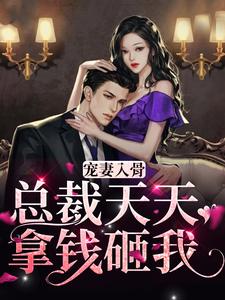 已完结小说《宠妻入骨，总裁天天拿钱砸我》在线章节阅读