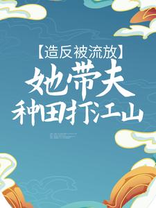 寻找造反被流放，她带夫种田打江山小说的最新更新章节