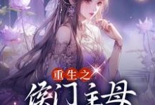 已完结小说《重生之侯门主母杜绝恋爱脑》章节免费阅读-贝壳文学