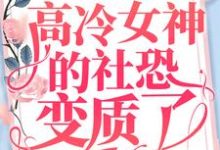 哪里能找到重生后，高冷女神的社恐变质了小说的最新更新和免费章节？-贝壳文学