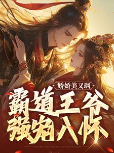 娇娇美又飒，霸道王爷强宠入怀小说，娇娇美又飒，霸道王爷强宠入怀章节在线阅读