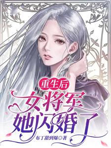 完结版《重生后，女将军她闪婚了》章节阅读
