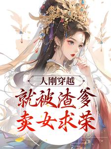 人刚穿越，就被渣爹卖女求荣小说免费资源，人刚穿越，就被渣爹卖女求荣在线阅读