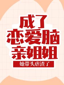 小说《成了恋爱脑亲姐姐，她带头虐渣了》章节阅读