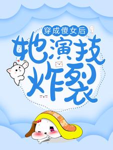 穿成傻女后，她演技炸裂这本小说怎么样？免费在线阅读试试