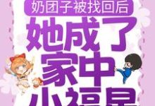 小说《奶团子被找回后,她成了家中小福星》章节免费阅读-贝壳文学