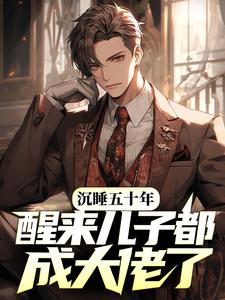 求沉睡五十年，醒来儿子都成大佬了？小说免费资源