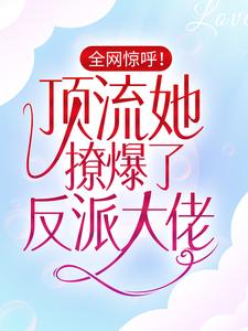 求推荐可以免费阅读全网惊呼！顶流她撩爆了反派大佬小说的网站
