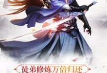 完结版《徒弟修炼万倍归还，我只好无敌了》章节目录在线阅读-贝壳文学