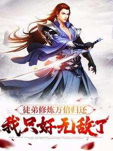 完结版《徒弟修炼万倍归还，我只好无敌了》章节目录在线阅读