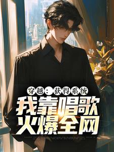 穿越：获得系统，我靠唱歌火爆全网最新章节，穿越：获得系统，我靠唱歌火爆全网章节在线阅读