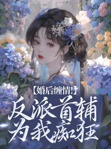 婚后缠情！反派首辅为我痴狂小说，婚后缠情！反派首辅为我痴狂最新章节