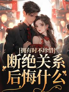 拥有时不珍惜，断绝关系后悔什么这本小说在哪里可以看？哪里有免费试读章节？