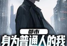 都市：身为普通人的我觉醒了系统小说最新更新在哪里？免费在线看-贝壳文学