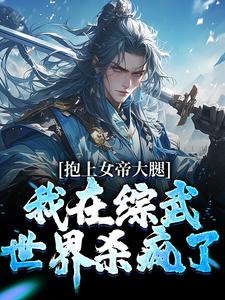 已完结小说《抱上女帝大腿，我在综武世界杀疯了》章节免费阅读
