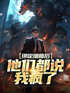 绑定细菌后，他们都说我疯了小说全文哪里可以免费看？