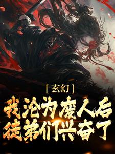 玄幻：我沦为废人后，徒弟们兴奋了小说，玄幻：我沦为废人后，徒弟们兴奋了最新章节